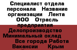 Специалист отдела персонала › Название организации ­ Лента, ООО › Отрасль предприятия ­ Делопроизводство › Минимальный оклад ­ 41 000 - Все города Работа » Вакансии   . Крым,Бахчисарай